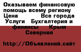 Оказываем финансовую помощь всему региону › Цена ­ 1 111 - Все города Услуги » Бухгалтерия и финансы   . Крым,Северная
